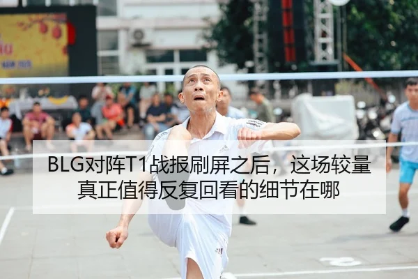 BLG对阵T1战报刷屏之后，这场较量真正值得反复回看的细节在哪